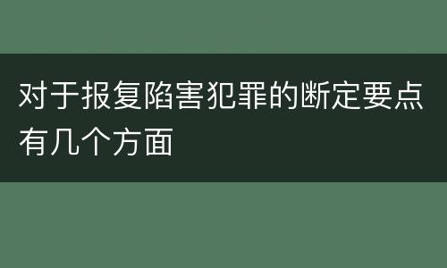 对于报复陷害犯罪的断定要点有几个方面