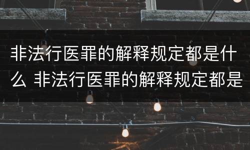 非法行医罪的解释规定都是什么 非法行医罪的解释规定都是什么