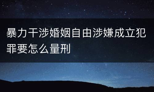 暴力干涉婚姻自由涉嫌成立犯罪要怎么量刑