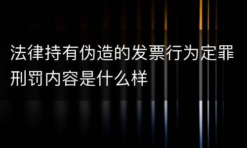 法律持有伪造的发票行为定罪刑罚内容是什么样