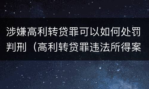 涉嫌高利转贷罪可以如何处罚判刑（高利转贷罪违法所得案例）
