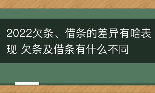 2022欠条、借条的差异有啥表现 欠条及借条有什么不同