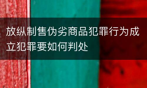 放纵制售伪劣商品犯罪行为成立犯罪要如何判处