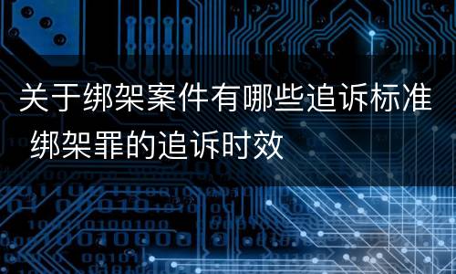 关于绑架案件有哪些追诉标准 绑架罪的追诉时效