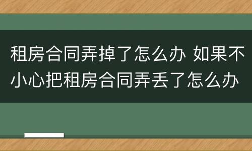 租房合同弄掉了怎么办 如果不小心把租房合同弄丢了怎么办