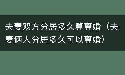 夫妻双方分居多久算离婚（夫妻俩人分居多久可以离婚）