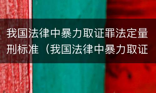 我国法律中暴力取证罪法定量刑标准（我国法律中暴力取证罪法定量刑标准是什么）