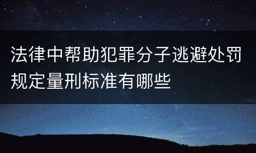 法律中帮助犯罪分子逃避处罚规定量刑标准有哪些