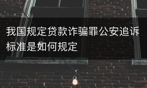 我国规定贷款诈骗罪公安追诉标准是如何规定