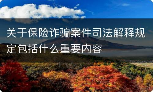 关于保险诈骗案件司法解释规定包括什么重要内容