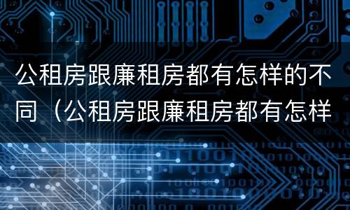 公租房跟廉租房都有怎样的不同（公租房跟廉租房都有怎样的不同呢）