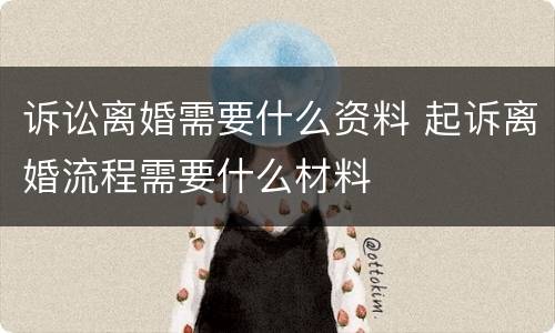 诉讼离婚需要什么资料 起诉离婚流程需要什么材料