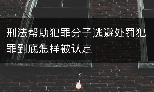 刑法帮助犯罪分子逃避处罚犯罪到底怎样被认定