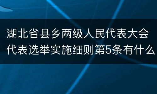 湖北省县乡两级人民代表大会代表选举实施细则第5条有什么规定