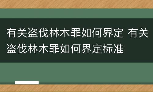 有关盗伐林木罪如何界定 有关盗伐林木罪如何界定标准