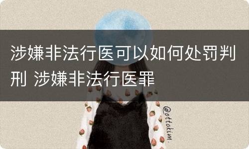 涉嫌非法行医可以如何处罚判刑 涉嫌非法行医罪