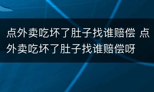 点外卖吃坏了肚子找谁赔偿 点外卖吃坏了肚子找谁赔偿呀