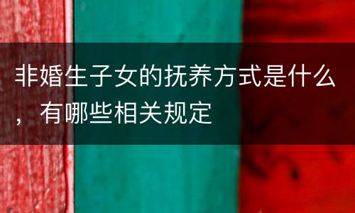 非婚生子女的抚养方式是什么，有哪些相关规定