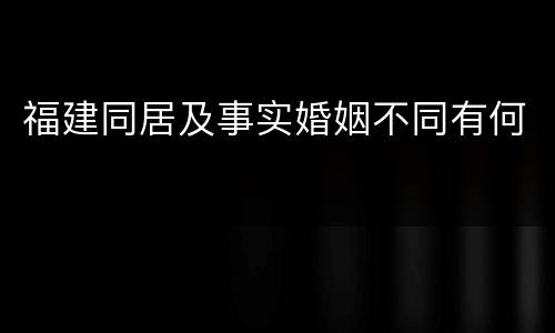 福建同居及事实婚姻不同有何