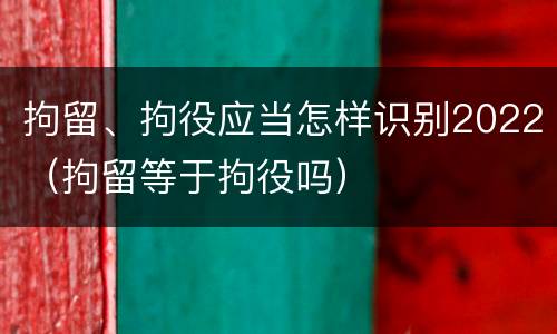 拘留、拘役应当怎样识别2022（拘留等于拘役吗）