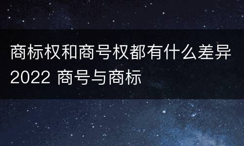 商标权和商号权都有什么差异2022 商号与商标