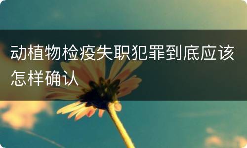 动植物检疫失职犯罪到底应该怎样确认