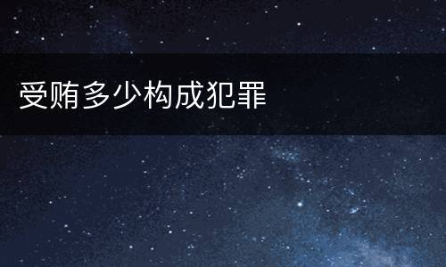 受贿多少构成犯罪