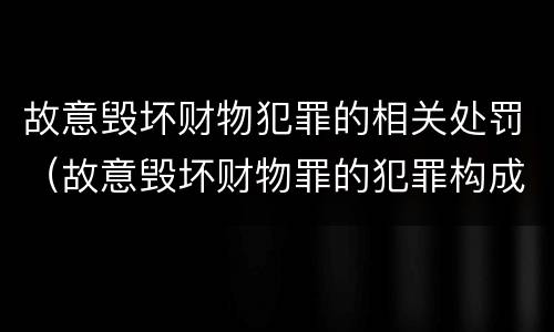 故意毁坏财物犯罪的相关处罚（故意毁坏财物罪的犯罪构成）