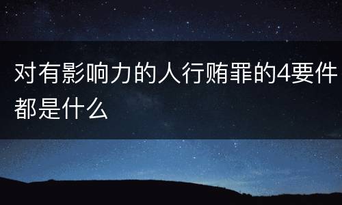 对有影响力的人行贿罪的4要件都是什么