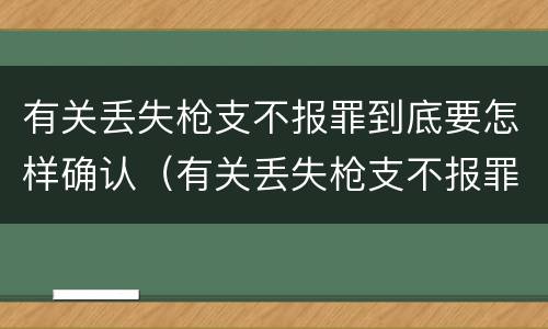 有关丢失枪支不报罪到底要怎样确认（有关丢失枪支不报罪到底要怎样确认犯罪）