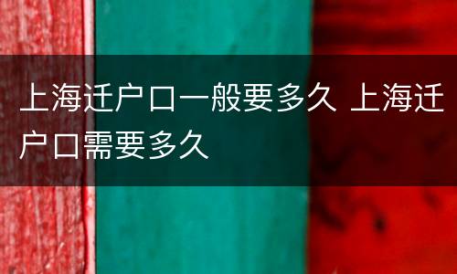 上海迁户口一般要多久 上海迁户口需要多久