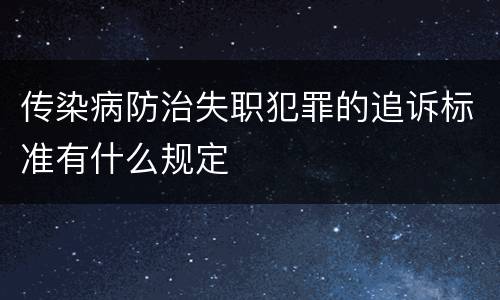传染病防治失职犯罪的追诉标准有什么规定
