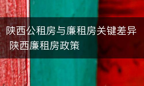 陕西公租房与廉租房关键差异 陕西廉租房政策