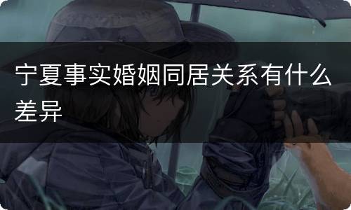 宁夏事实婚姻同居关系有什么差异