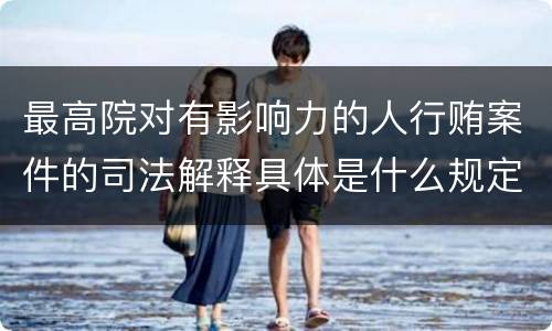 最高院对有影响力的人行贿案件的司法解释具体是什么规定