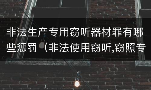 非法生产专用窃听器材罪有哪些惩罚（非法使用窃听,窃照专用器材罪）