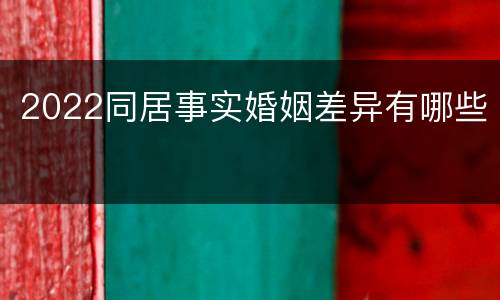 2022同居事实婚姻差异有哪些