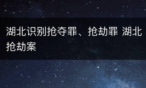 湖北识别抢夺罪、抢劫罪 湖北抢劫案