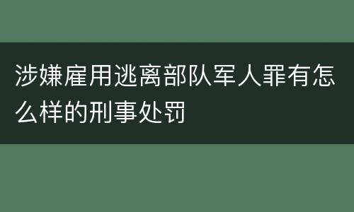 涉嫌雇用逃离部队军人罪有怎么样的刑事处罚