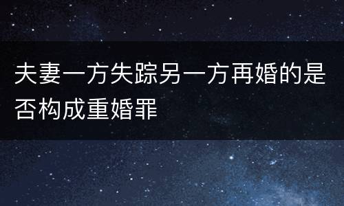 夫妻一方失踪另一方再婚的是否构成重婚罪