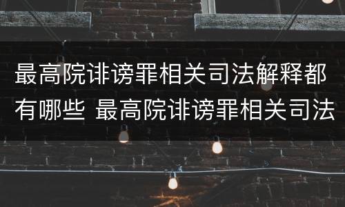 最高院诽谤罪相关司法解释都有哪些 最高院诽谤罪相关司法解释都有哪些内容