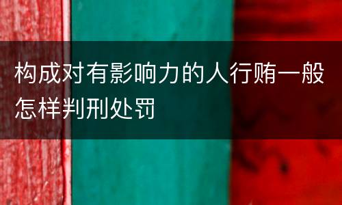 构成对有影响力的人行贿一般怎样判刑处罚