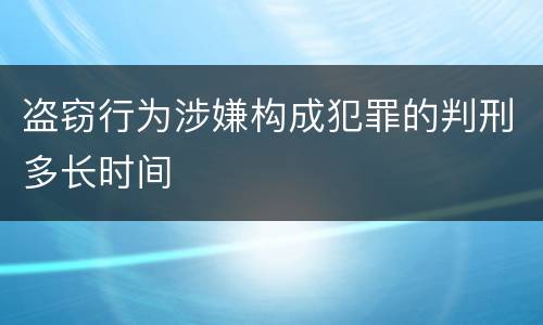 盗窃行为涉嫌构成犯罪的判刑多长时间
