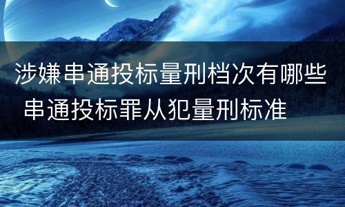 涉嫌串通投标量刑档次有哪些 串通投标罪从犯量刑标准