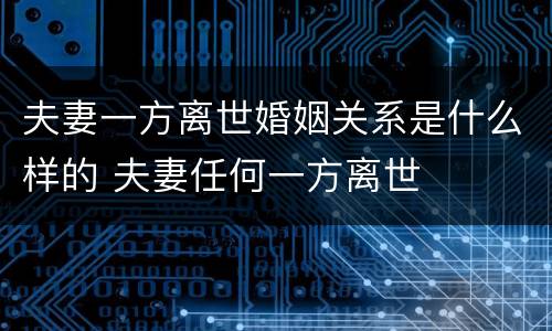 夫妻一方离世婚姻关系是什么样的 夫妻任何一方离世