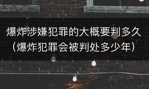 爆炸涉嫌犯罪的大概要判多久（爆炸犯罪会被判处多少年）
