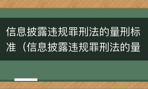 信息披露违规罪刑法的量刑标准（信息披露违规罪刑法的量刑标准是什么）