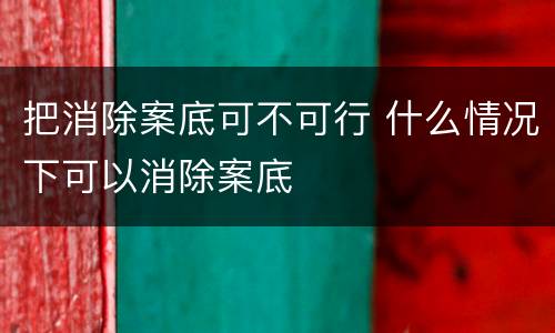 把消除案底可不可行 什么情况下可以消除案底