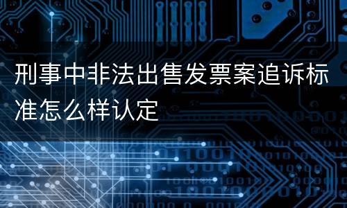 刑事中非法出售发票案追诉标准怎么样认定