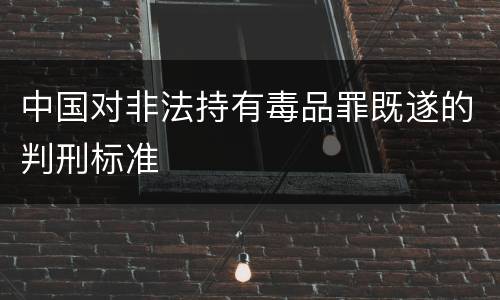 中国对非法持有毒品罪既遂的判刑标准